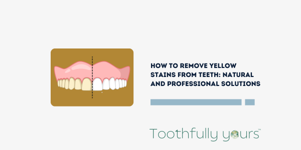 How to Remove Yellow Stains from Teeth: Natural and Professional Solutions