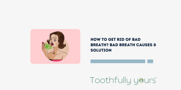 How To Get Rid Of Bad Breath? Bad Breath Causes & Solution