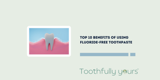 Top 10 Benefits of Using Fluoride-Free Toothpaste